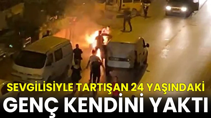 Sevgilisiyle tartışan şahıs kendini yaktı