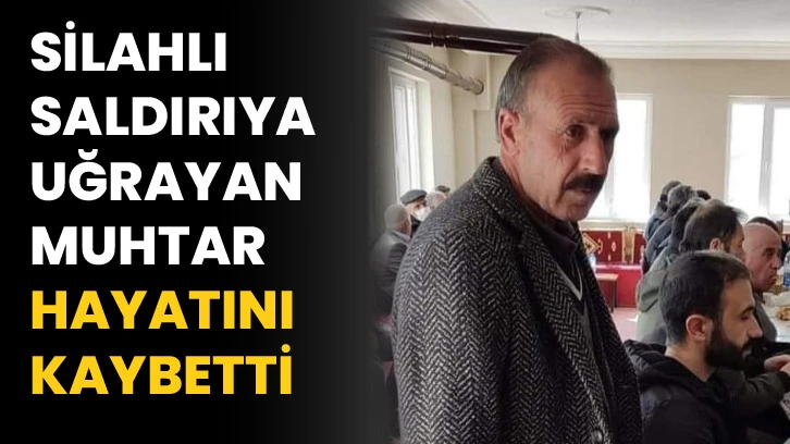 Silahlı saldırıya uğrayan muhtar hayatını kaybetti