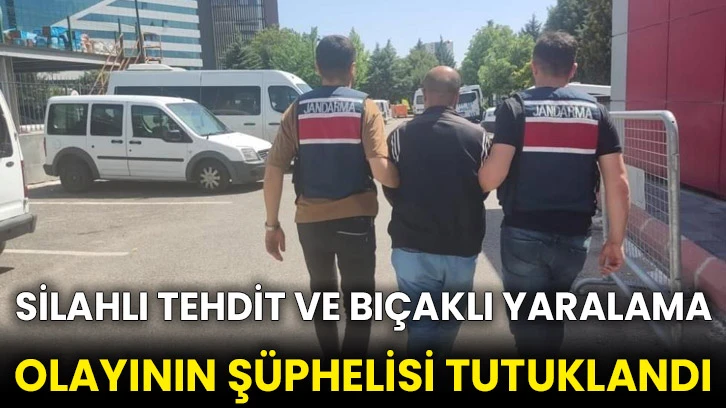 Silahlı tehdit ve bıçaklı yaralama olayının şüphelisi tutuklandı