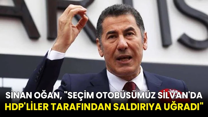 Sinan Oğan, "Seçim otobüsümüz Silvan'da HDP'liler tarafından saldırıya uğradı"