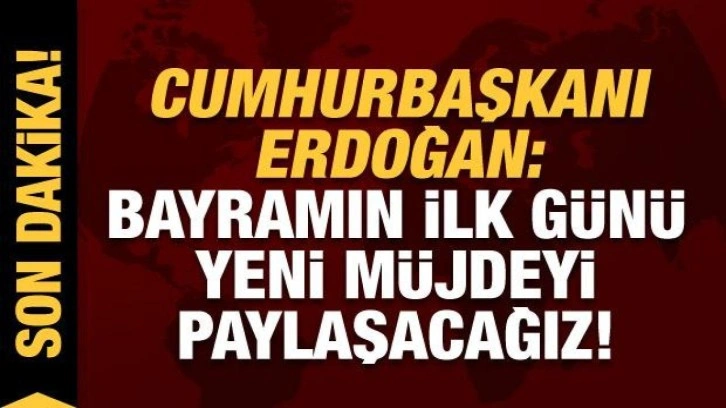 Son dakika: Cumhurbaşkanı Erdoğan: Bayramın ilk günü yeni müjdeyi paylaşacağız