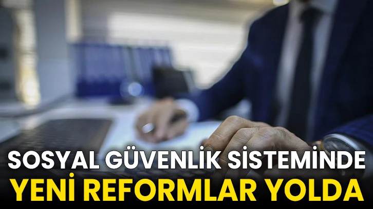 Sosyal güvenlik sisteminde yeni reformlar yolda