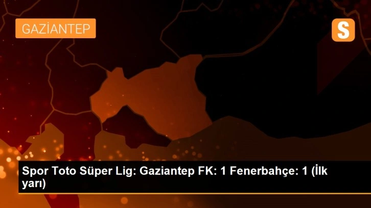 Spor Toto Süper Lig: Gaziantep FK: 1 Fenerbahçe: 1 (İlk yarı)