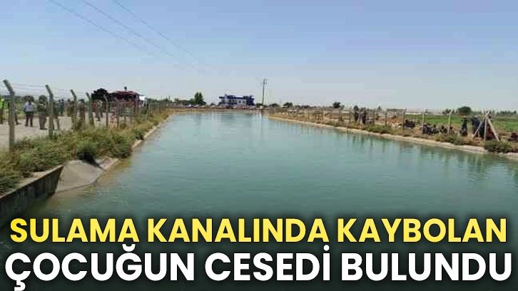 Sulama kanalında kaybolan çocuğun cesedi bulundu