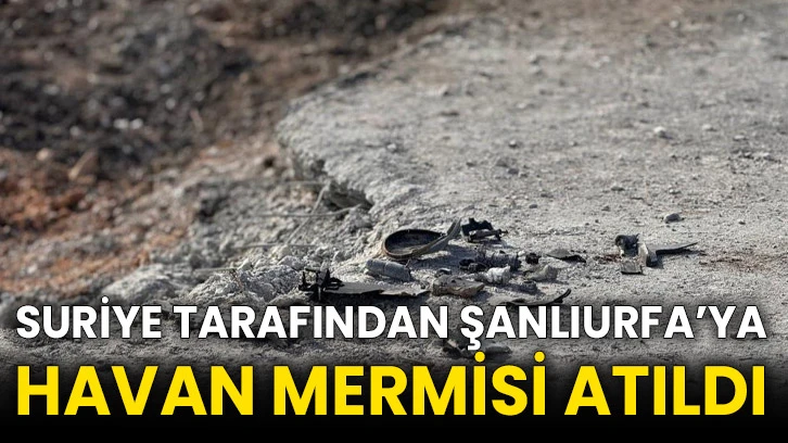 Suriye tarafından Şanlıurfa’ya havan mermisi atıldı