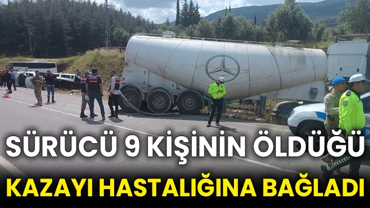 Sürücü 9 kişinin öldüğü kazayı hastalığına bağladı
