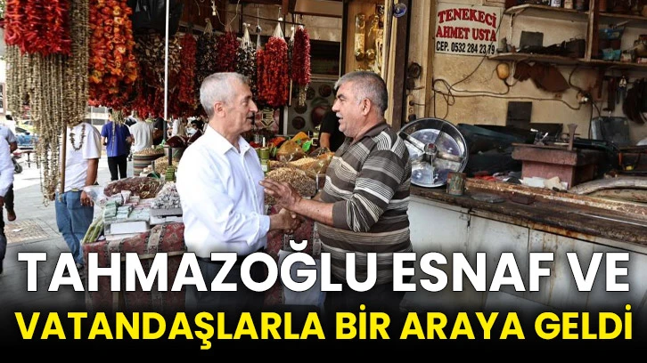 Tahmazoğlu esnaf ve vatandaşlarla bir araya geldi