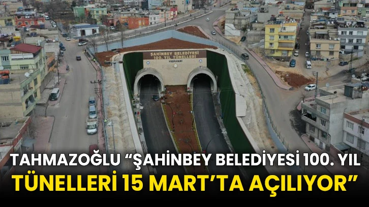 Tahmazoğlu “Şahinbey Belediyesi 100. Yıl Tünelleri 15 Mart’ta açılıyor”
