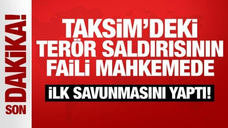 Taksim'deki terör saldırısının failinden mahkemede ilk savunma: İfadesini değiştirdi!
