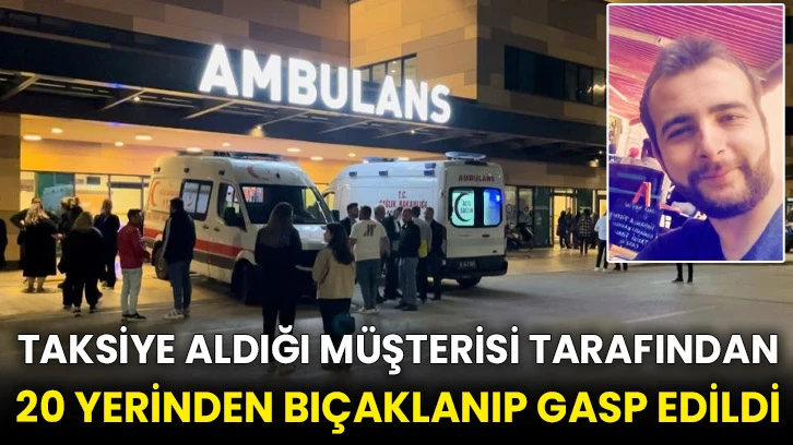 Taksiye aldığı müşterisi tarafından 20 yerinden bıçaklanıp gasp edildi