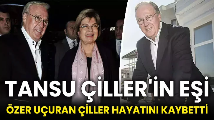 Tansu Çiller'in eşi Özer Uçuran Çiller hayatını kaybetti