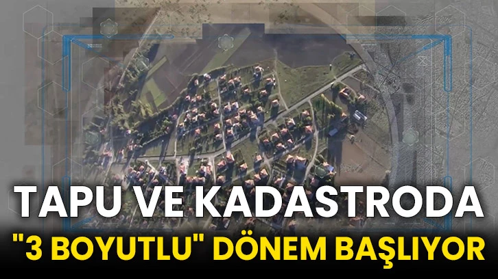 Tapu ve kadastroda "3 boyutlu" dönem başlıyor