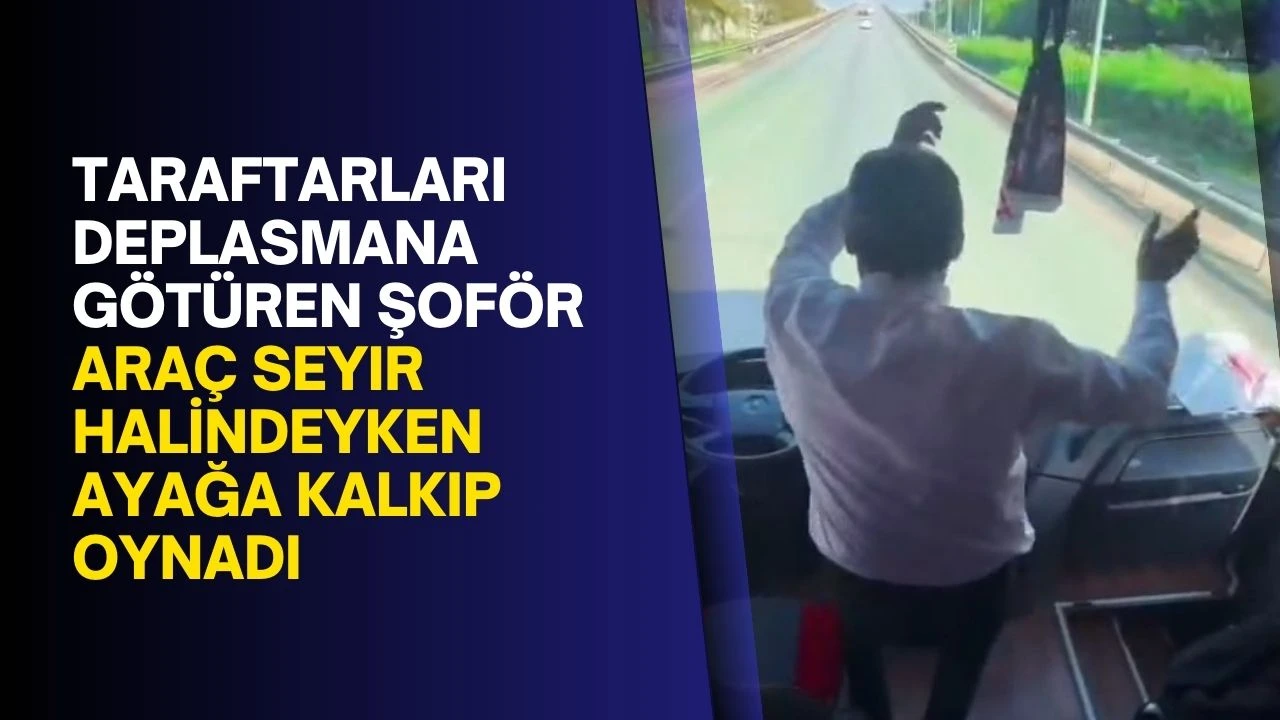 Taraftarları deplasmana götüren şoför araç seyir halindeyken ayağa kalkıp oynadı