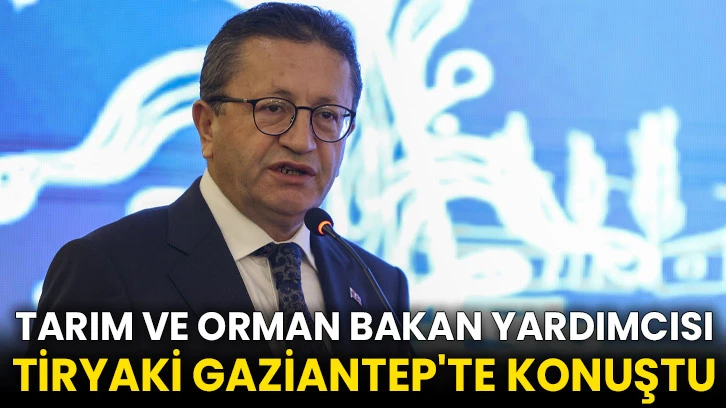 Tarım ve Orman Bakan Yardımcısı Tiryaki Gaziantep'te konuştu