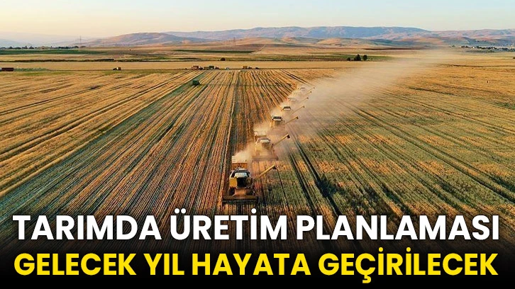 Tarımda üretim planlaması gelecek yıl hayata geçirilecek