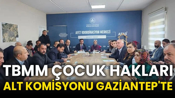 TBMM Çocuk Hakları Alt Komisyonu Gaziantep'te
