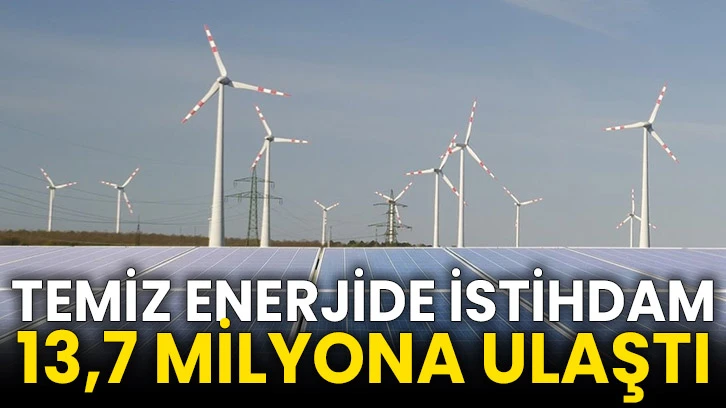 Temiz enerjide istihdam 13,7 milyona ulaştı