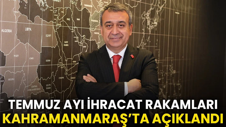 Temmuz Ayı İhracat Rakamları Kahramanmaraş’ta Açıklandı