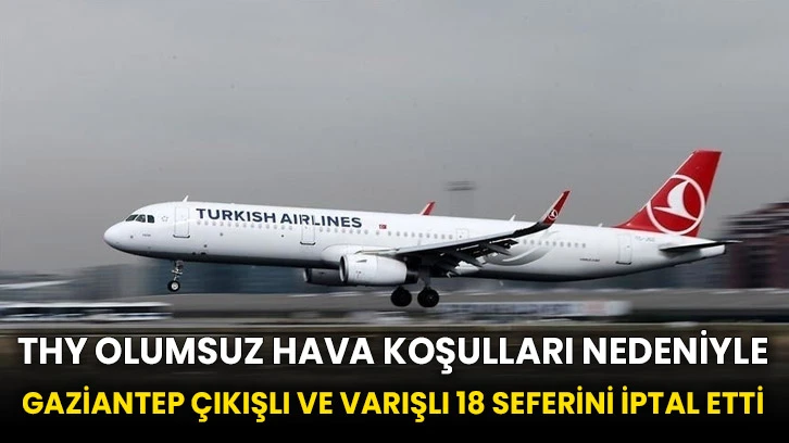 THY olumsuz hava koşulları nedeniyle Gaziantep çıkışlı ve varışlı 18 seferini iptal etti
