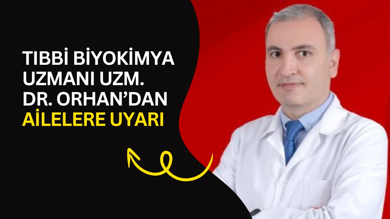 Tıbbi Biyokimya Uzmanı Uzm. Dr. Orhan&rsquo;dan ailelere uyarı