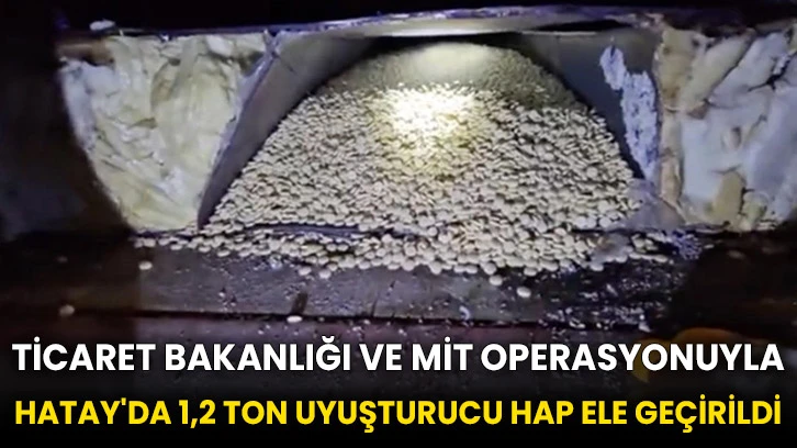 Ticaret Bakanlığı ve MİT operasyonuyla Hatay'da 1,2 ton uyuşturucu hap ele geçirildi