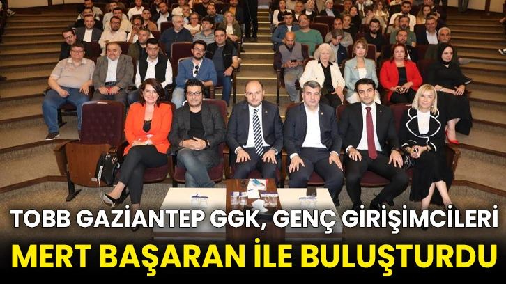 TOBB Gaziantep GGK, genç girişimcileri Mert Başaran ile buluşturdu
