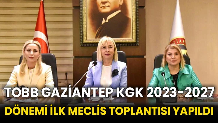 TOBB Gaziantep KGK 2023-2027 dönemi ilk meclis toplantısı yapıldı