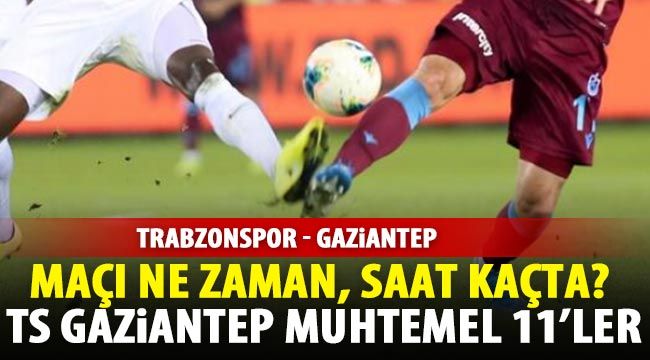 Trabzonspor Gaziantep maçı ne zaman, saat kaçta? TS Gaziantep muhtemel 11’ler
