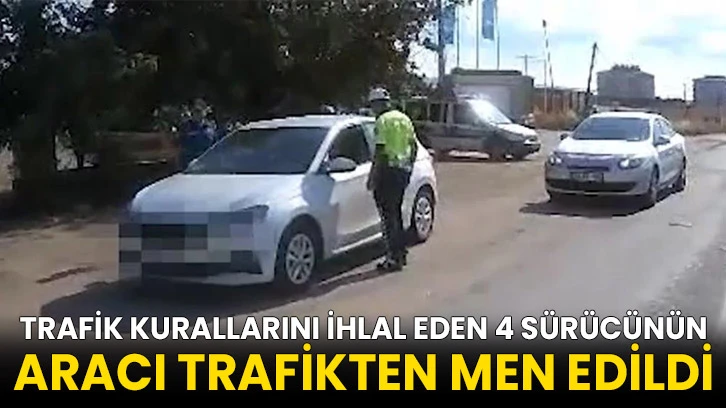 Trafik kurallarını ihlal eden 4 sürücünün aracı trafikten men edildi