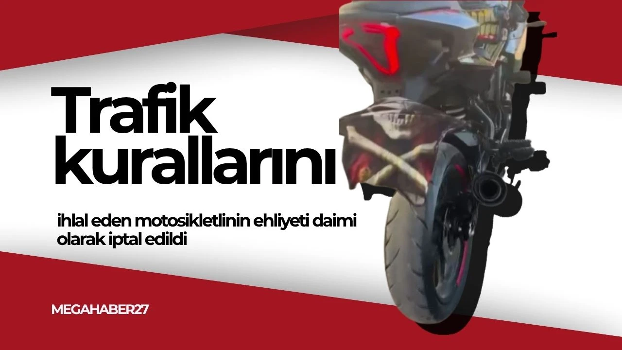 Trafik kurallarını ihlal eden motosikletlinin ehliyeti daimi olarak iptal edildi