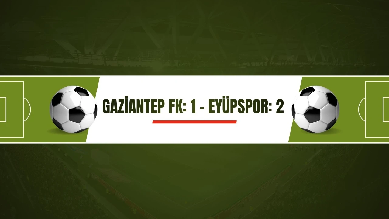 Trendyol Süper Lig: Gaziantep FK: 1 - Eyüpspor: 2