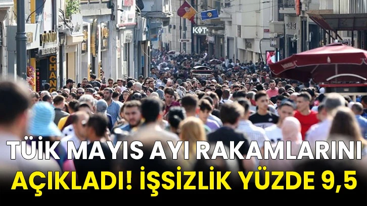 TÜİK mayıs ayı rakamlarını açıkladı! İşsizlik yüzde 9,5