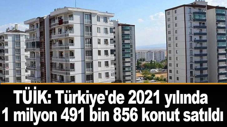 TÜİK: Türkiye'de 2021 yılında 1 milyon 491 bin 856 konut satıldı