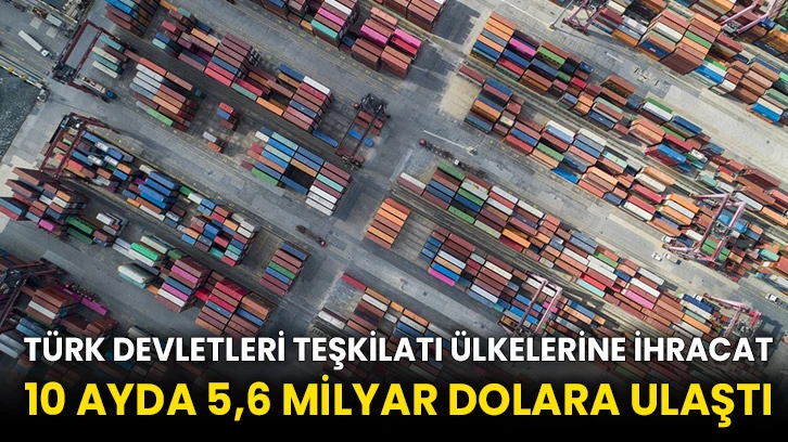 Türk Devletleri Teşkilatı ülkelerine ihracat 10 ayda 5,6 milyar dolara ulaştı