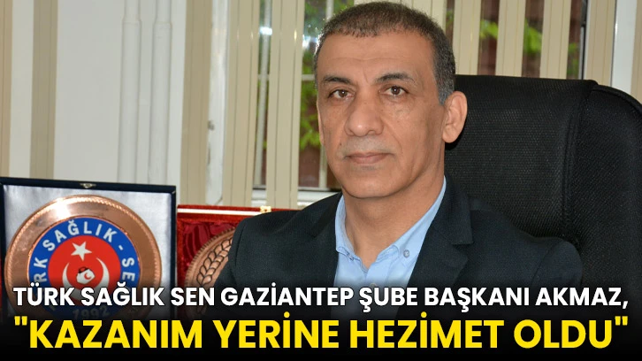 Türk Sağlık Sen Gaziantep Şube Başkanı Akmaz, "Kazanım Yerine Hezimet Oldu"