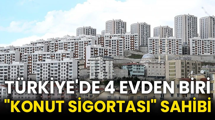 Türkiye'de 4 evden biri &quot;konut sigortası&quot; sahibi