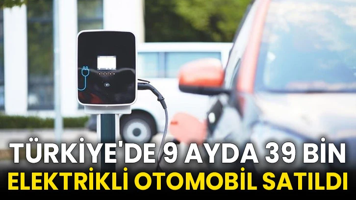 Türkiye'de 9 ayda 39 bin elektrikli otomobil satıldı
