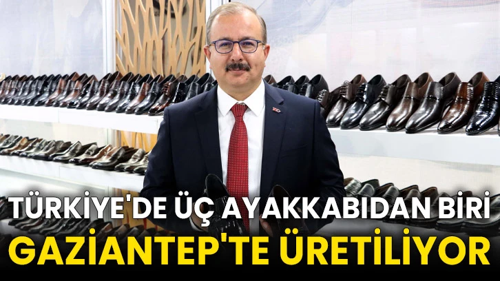 Türkiye'de üç ayakkabıdan biri Gaziantep'te üretiliyor