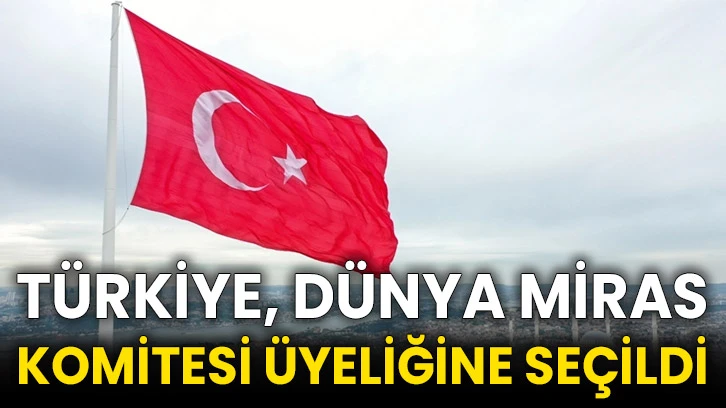 Türkiye, Dünya Miras Komitesi üyeliğine seçildi
