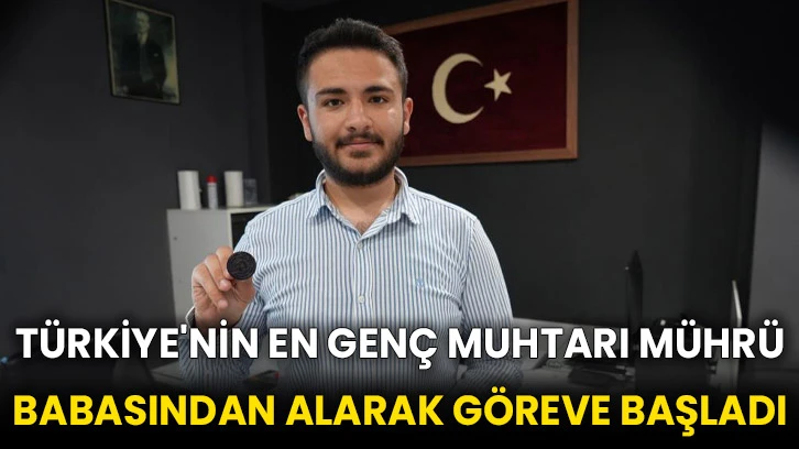 Türkiye'nin en genç muhtarı mührü babasından alarak göreve başladı