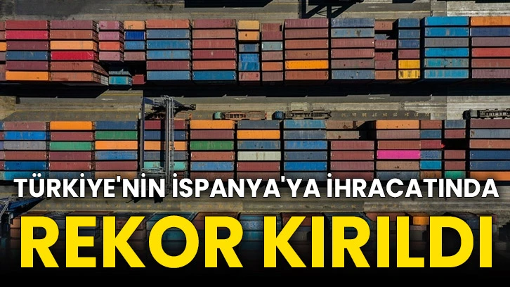 Türkiye'nin İspanya'ya ihracatında rekor kırıldı