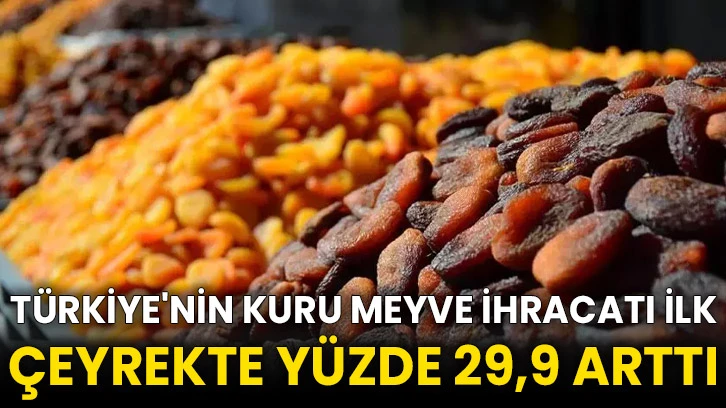 Türkiye'nin kuru meyve ihracatı ilk çeyrekte yüzde 29,9 arttı