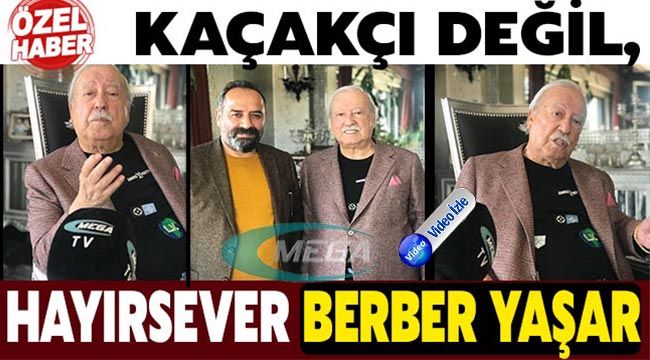 Türkiye'nin merak ettiği Berber Yaşar, Mega Haber'e konuştu; "Kaçakçı değil, hayırseverim. Gayrimenkul zenginiyim…"