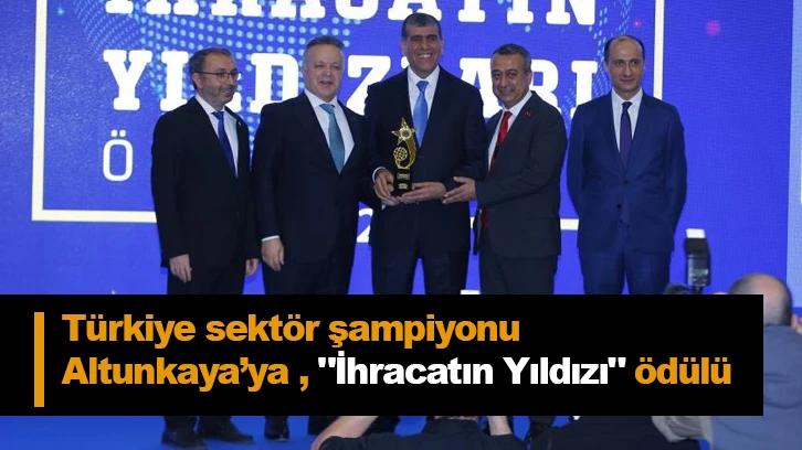 Türkiye sektör şampiyonu Altunkaya’ya , "İhracatın Yıldızı" ödülü