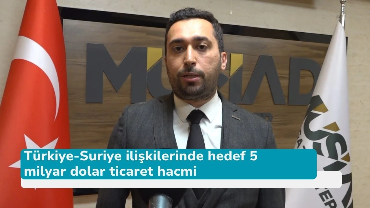 Türkiye-Suriye ilişkilerinde hedef 5 milyar dolar ticaret hacmi