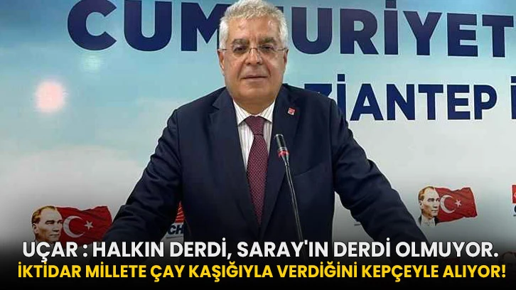 Uçar : Halkın Derdi, Saray'ın Derdi Olmuyor. İktidar Millete Çay Kaşığıyla Verdiğini Kepçeyle Alıyor!