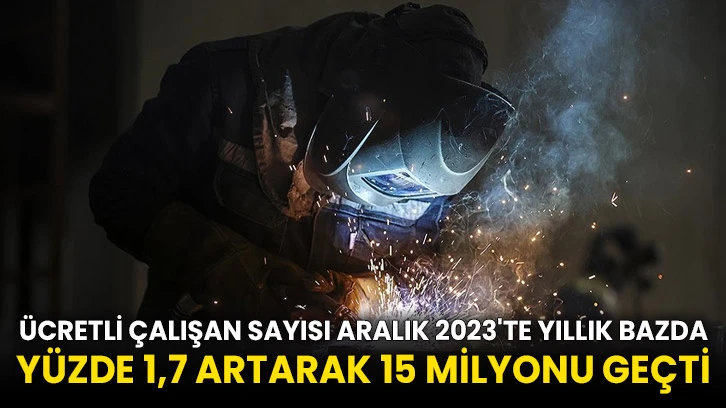 Ücretli çalışan sayısı Aralık 2023'te yıllık bazda yüzde 1,7 artarak 15 milyonu geçti