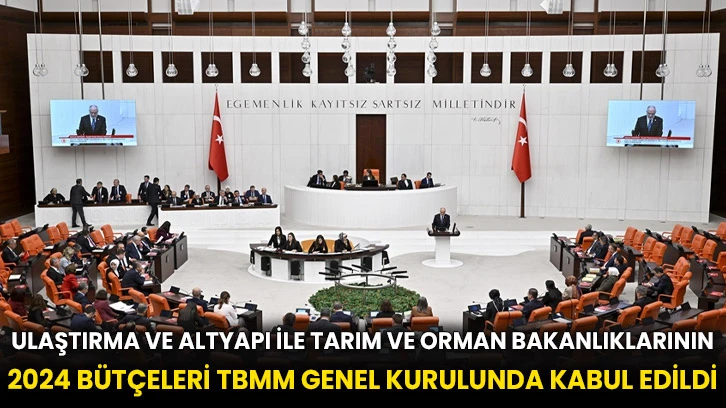Ulaştırma ve Altyapı ile Tarım ve Orman bakanlıklarının 2024 bütçeleri TBMM Genel Kurulunda kabul edildi
