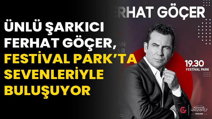 Ünlü şarkıcı Ferhat Göçer, Festival Park’ta sevenleriyle buluşuyor