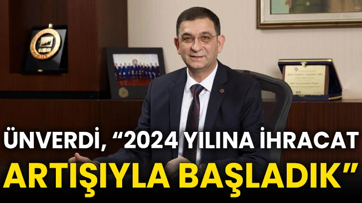 Ünverdi, “2024 yılına ihracat artışıyla başladık”
